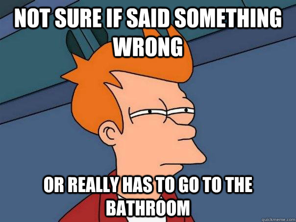 Not sure if said something wrong or really has to go to the bathroom  Futurama Fry