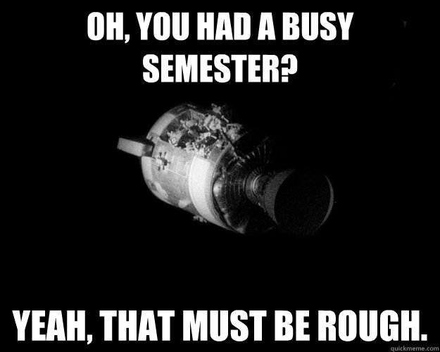 Oh, You had a busy semester? Yeah, that must be rough.  Unimpressed Apollo 13 Astronaut