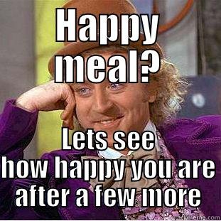 HAPPY MEAL? LETS SEE HOW HAPPY YOU ARE AFTER A FEW MORE Condescending Wonka