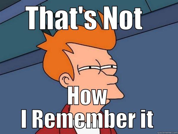THAT'S NOT  HOW I REMEMBER IT Futurama Fry