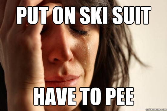 Put on ski suit Have to pee  First World Problems
