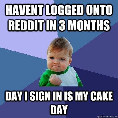 havent logged onto reddit in 3 months day i sign in is my cake day  Success Kid