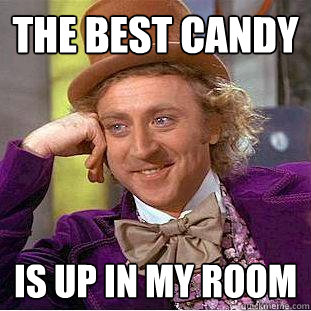 The best candy Is up in my room  Creepy Wonka