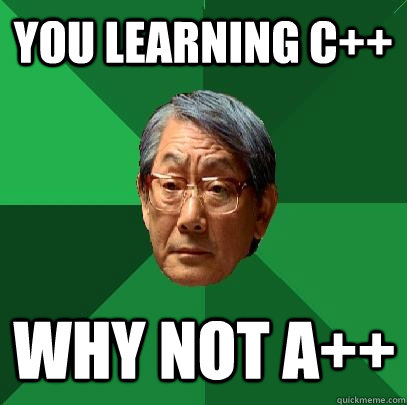 You learning c++ Why not a++  High Expectations Asian Father