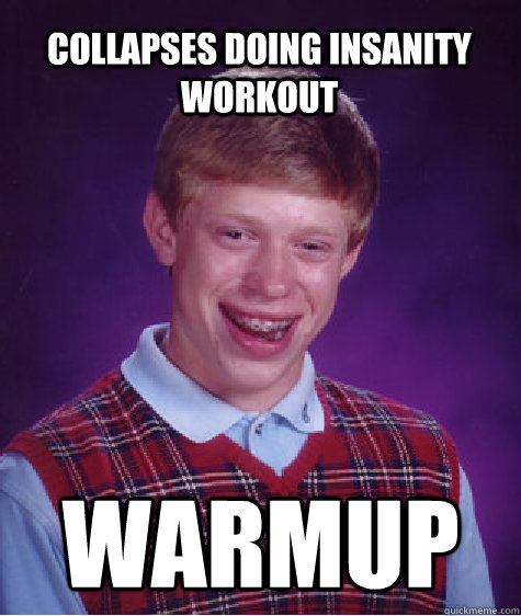collapses doing insanity workout warmup  Bad Luck Brian