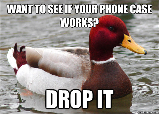 Want to see if your phone case works?
 drop it  Malicious Advice Mallard