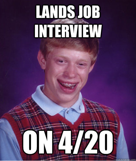 Lands job interview on 4/20  Bad Luck Brian