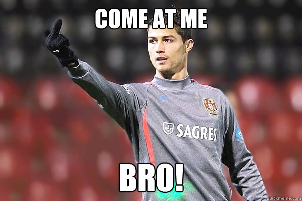 come at me bro!  CR7 Come at me