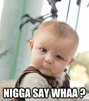  Nigga say whaa ?   skeptical baby