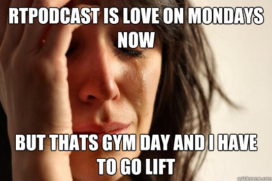 RTPodcast is love on mondays now but thats gym day and i have to go lift  First World Problems