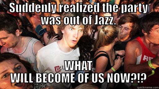 SUDDENLY REALIZED THE PARTY WAS OUT OF JAZZ. WHAT WILL BECOME OF US NOW?!? Sudden Clarity Clarence