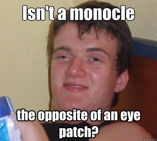 Isn't a monocle the opposite of an eye patch? - Isn't a monocle the opposite of an eye patch?  10 Guy