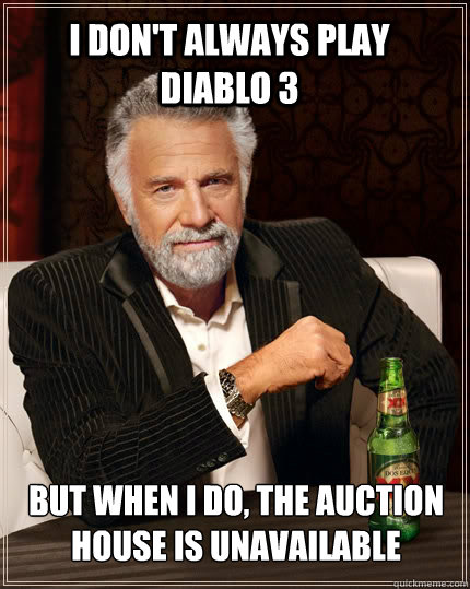I don't always play Diablo 3 but when I do, the auction house is unavailable   The Most Interesting Man In The World