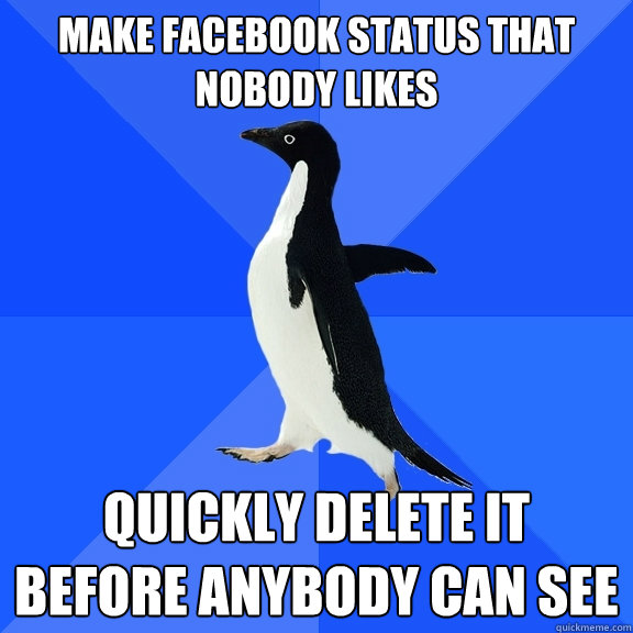 Make Facebook Status That Nobody Likes Quickly Delete It Before Anybody Can See  Socially Awkward Penguin