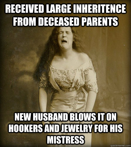 Received large inheritence from deceased parents new husband blows it on hookers and jewelry for his mistress - Received large inheritence from deceased parents new husband blows it on hookers and jewelry for his mistress  Real 1890s problem