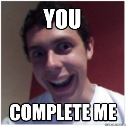 you complete me - you complete me  Michael The Overly Attached Boyfriend