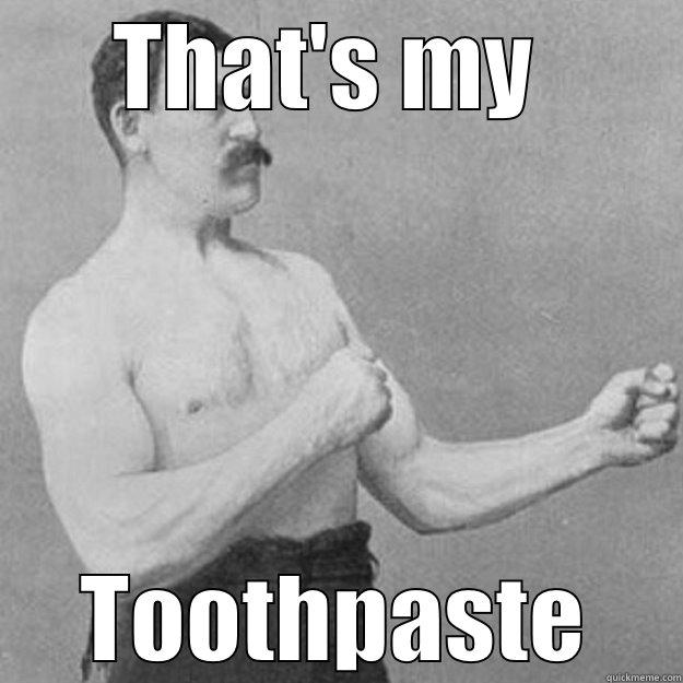 THAT'S MY  TOOTHPASTE overly manly man