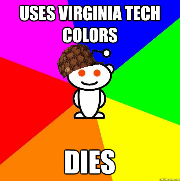 USES VIRGINIA TECH COLORS DIES  Scumbag Redditor
