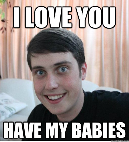 I love you Have my babies - I love you Have my babies  Overly Attached Boyfriend