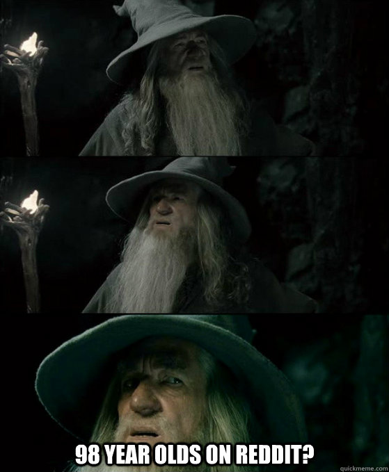  98 year olds on reddit?  Confused Gandalf