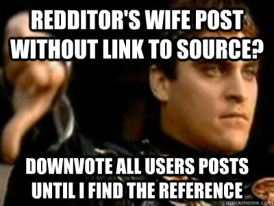 Redditor's Wife Post without link to source? Downvote all users posts until I find the reference  Downvoting Roman