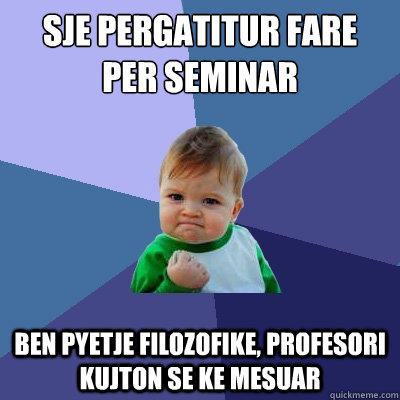 sje pergatitur fare per seminar ben pyetje filozofike, profesori kujton se ke mesuar - sje pergatitur fare per seminar ben pyetje filozofike, profesori kujton se ke mesuar  Success Kid