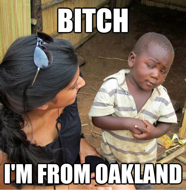 Bitch I'm from Oakland  Skeptical Third World Kid