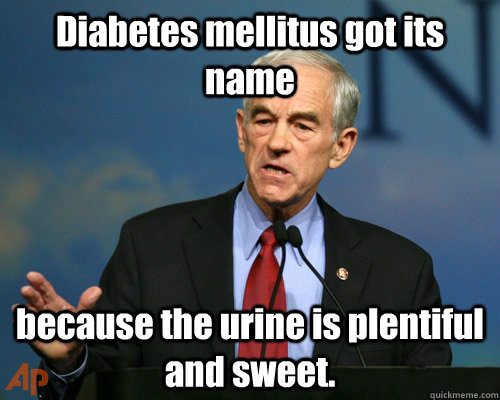 Diabetes mellitus got its name because the urine is plentiful and sweet.  A Reminder Ron Paul