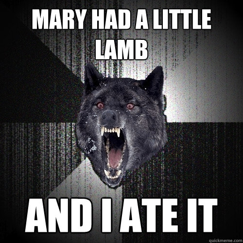 Mary had a little lamb and i ate it  Insanity Wolf