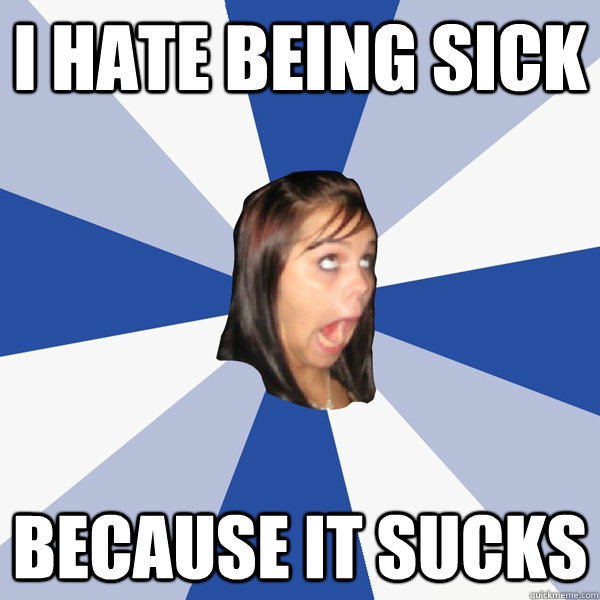 I HATE BEING SICK BECAUSE IT SUCKS  Annoying Facebook Girl