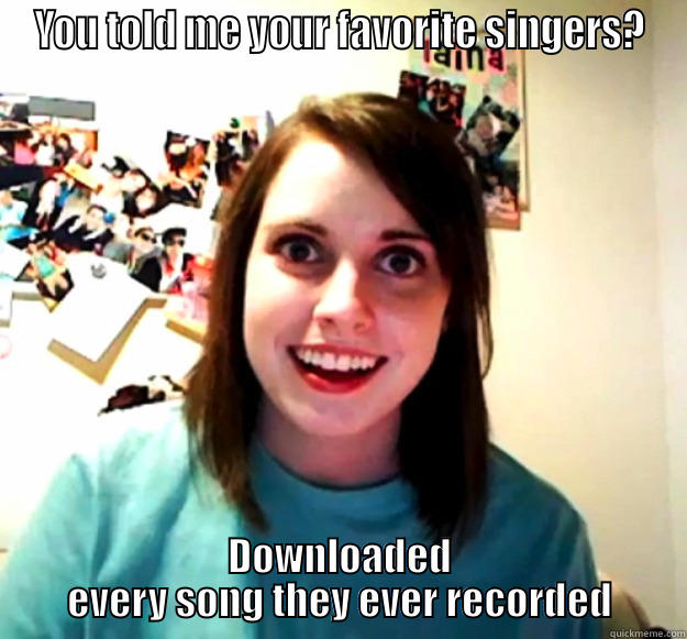 YOU TOLD ME YOUR FAVORITE SINGERS? DOWNLOADED EVERY SONG THEY EVER RECORDED Overly Attached Girlfriend