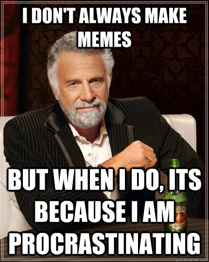 I don't always make memes But when I do, its because I am procrastinating  The Most Interesting Man In The World