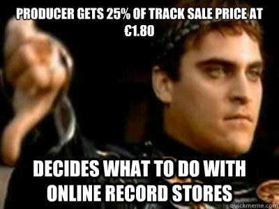 Producer gets 25% of track sale price at €1.80 Decides what to do with Online Record Stores  Downvoting Roman