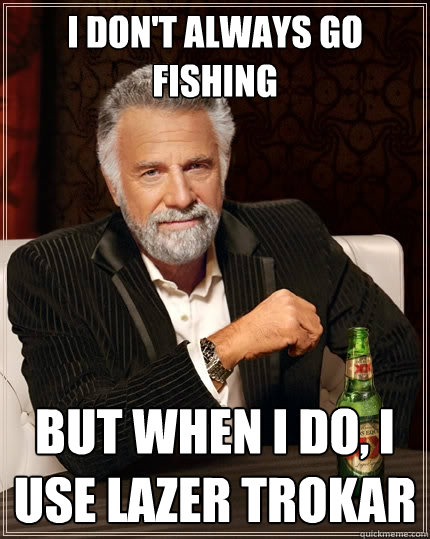 I don't always go fishing  but when I do, I use Lazer TroKar  The Most Interesting Man In The World