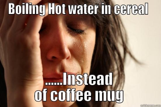 BOILING HOT WATER IN CEREAL  ......INSTEAD OF COFFEE MUG First World Problems