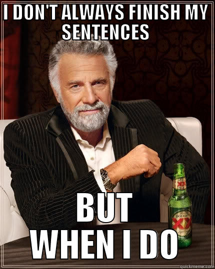 I DON'T ALWAYS FINISH MY SENTENCES BUT WHEN I DO The Most Interesting Man In The World