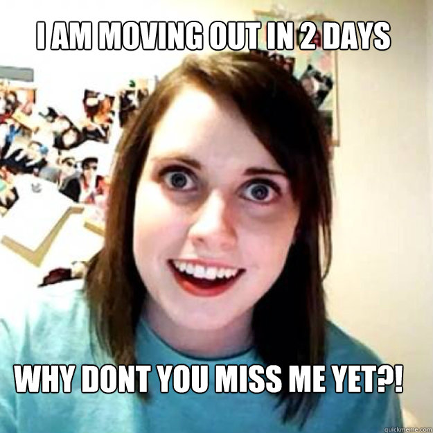 I am moving out in 2 days Why dont you miss me yet?!  OAG 2