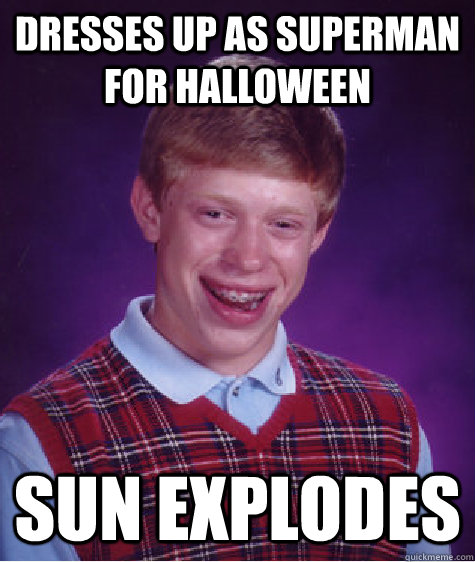 Dresses up as superman for halloween Sun Explodes  Bad Luck Brian