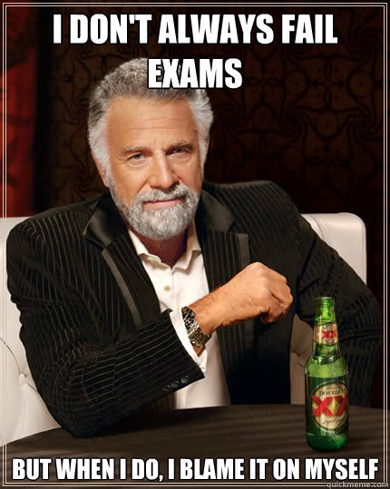I don't always fail 
exams but when I do, i blame it on myself - I don't always fail 
exams but when I do, i blame it on myself  The Most Interesting Man In The World