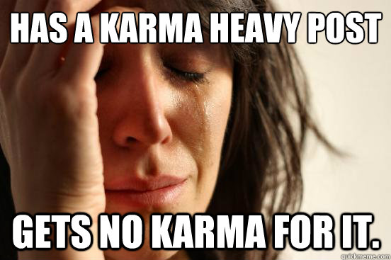 Has a Karma heavy post  Gets no Karma for it.  First World Problems