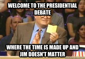 Welcome to the Presidential Debate Where the time is made up and Jim doesn't matter  Drew Carey