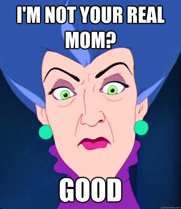 I'm not your real mom? good - I'm not your real mom? good  Evil Stepmother