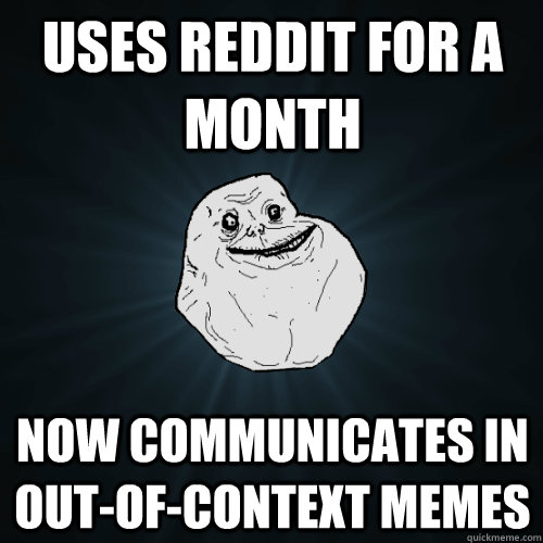 Uses reddit for a month now communicates in out-of-context memes  Forever Alone