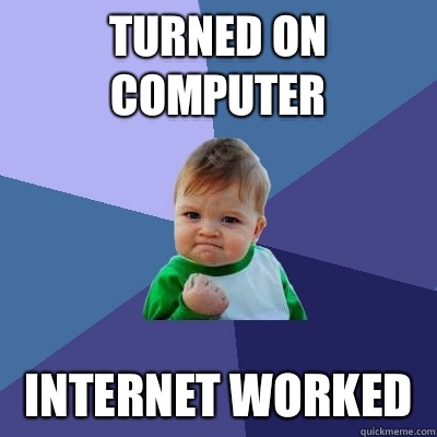 Turned on computer Internet worked   Success Kid