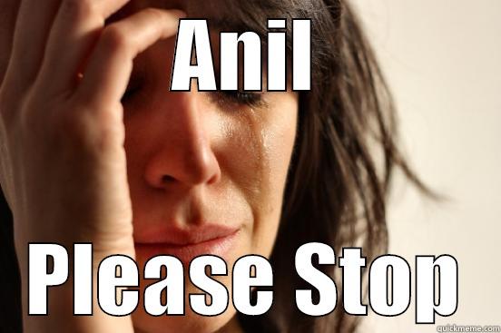 ANIL PLEASE STOP First World Problems