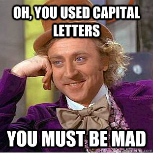 Oh, You used capital letters You must be mad  Creepy Wonka
