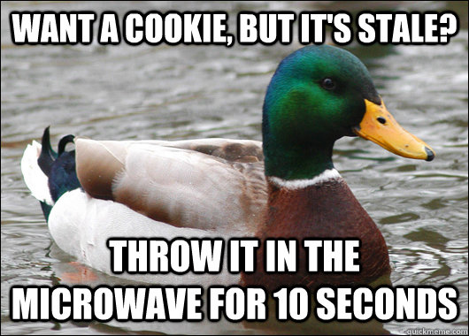WANT A COOKIE, BUT IT'S STALE? THROW IT IN THE MICROWAVE FOR 10 SECONDS  Actual Advice Mallard