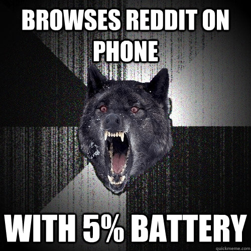Browses reddit on phone with 5% battery - Browses reddit on phone with 5% battery  Insanity Wolf