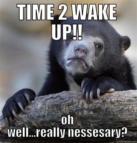 TIME 2 WAKE UP!! OH WELL...REALLY NESSESARY? Confession Bear