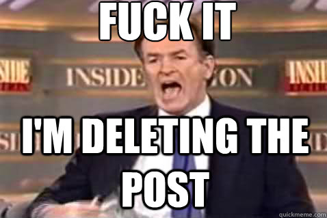 fuck it i'm deleting the post  Fuck It Bill OReilly